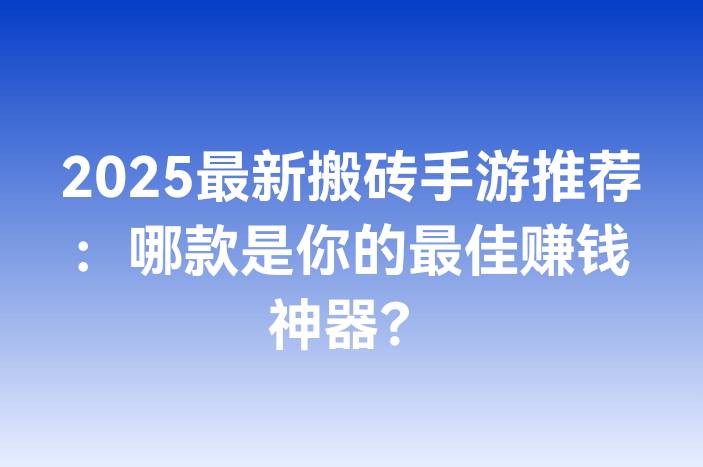 2025最新搬砖手游推荐：哪款是你的最佳赚钱神器？
