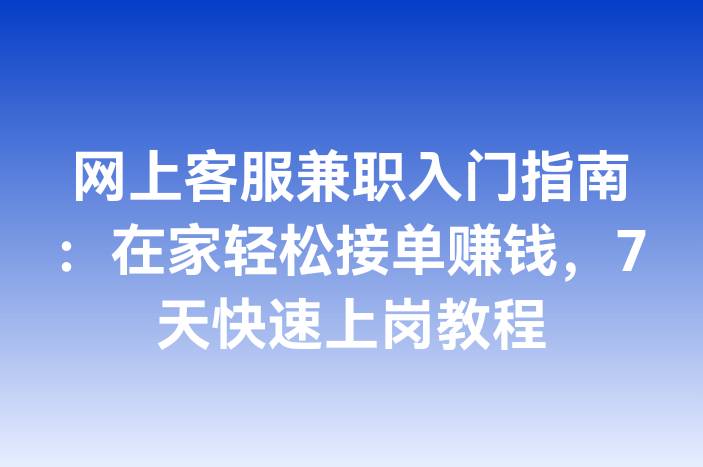 网上客服兼职入门指南：在家轻松接单赚钱，7天快速上岗教程