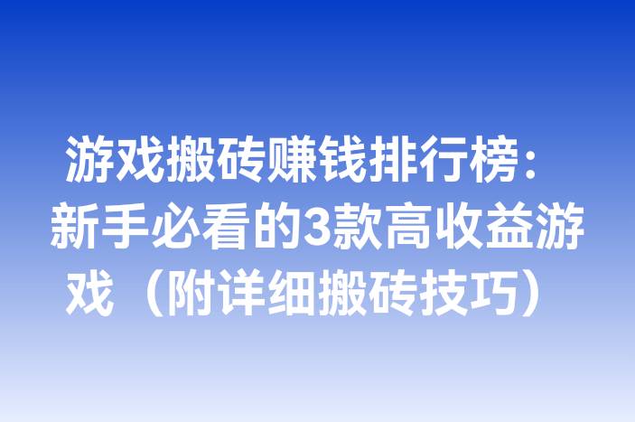 游戏搬砖赚钱排行榜：新手必看的3款高收益游戏（附详细搬砖技巧）