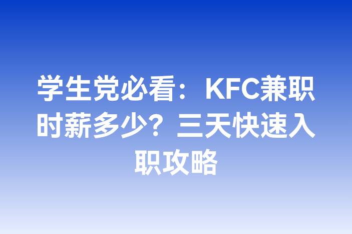 学生党必看：KFC兼职时薪多少？三天快速入职攻略