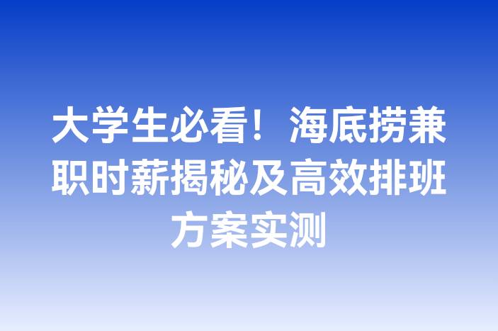 大学生必看！海底捞兼职时薪揭秘及高效排班方案实测
