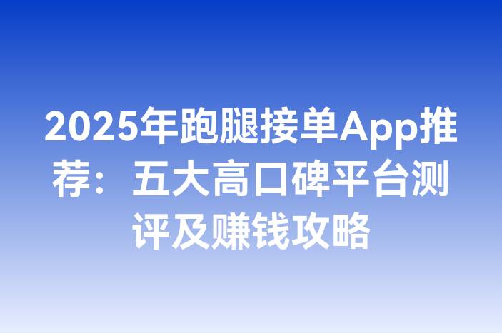 2025年跑腿接单App推荐：五大高口碑平台测评及赚钱攻略