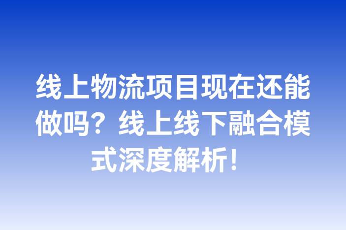 线上物流项目现在还能做吗？线上线下融合模式深度解析！