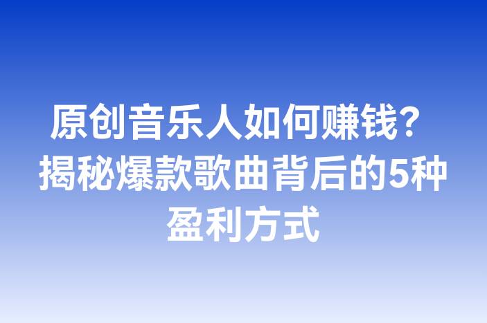 原创音乐人如何赚钱？揭秘爆款歌曲背后的5种盈利方式