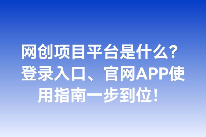 网创项目平台是什么？登录入口、官网APP使用指南一步到位！