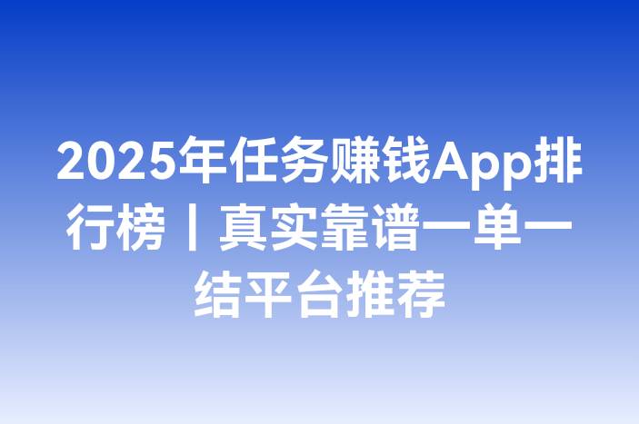 2025年任务赚钱App排行榜｜真实靠谱一单一结平台推荐