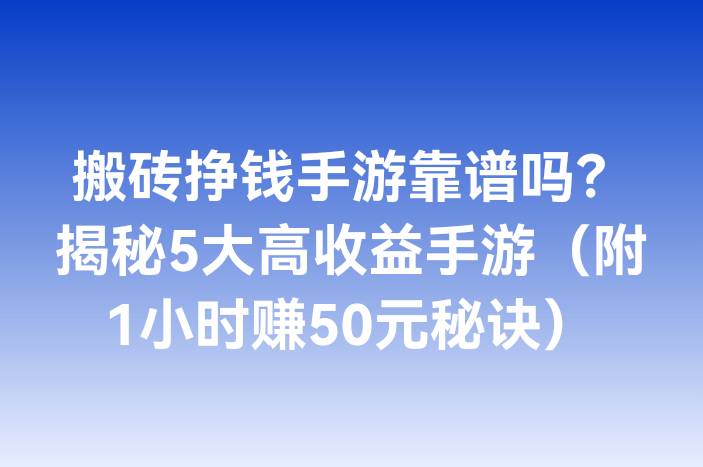 搬砖挣钱手游靠谱吗？揭秘5大高收益手游（附1小时赚50元秘诀）
