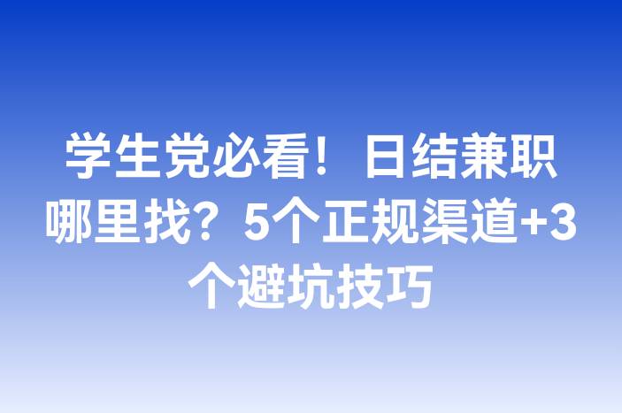 学生党必看！日结兼职哪里找？5个正规渠道+3个避坑技巧