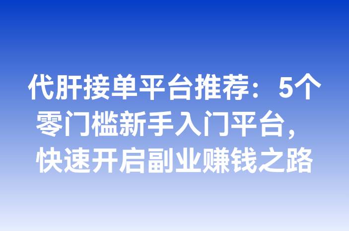 代肝接单平台推荐：5个零门槛新手入门平台，快速开启副业赚钱之路