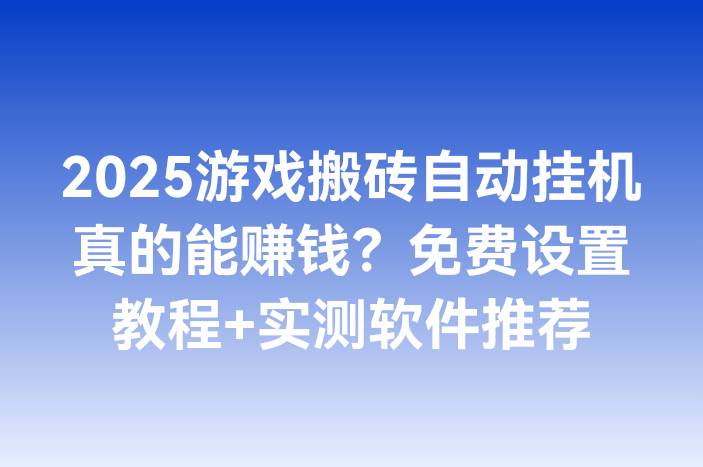 2025游戏搬砖自动挂机真的能赚钱？免费设置教程+实测软件推荐