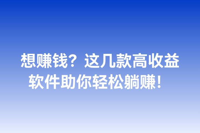 想赚钱？这几款高收益软件助你轻松躺赚！