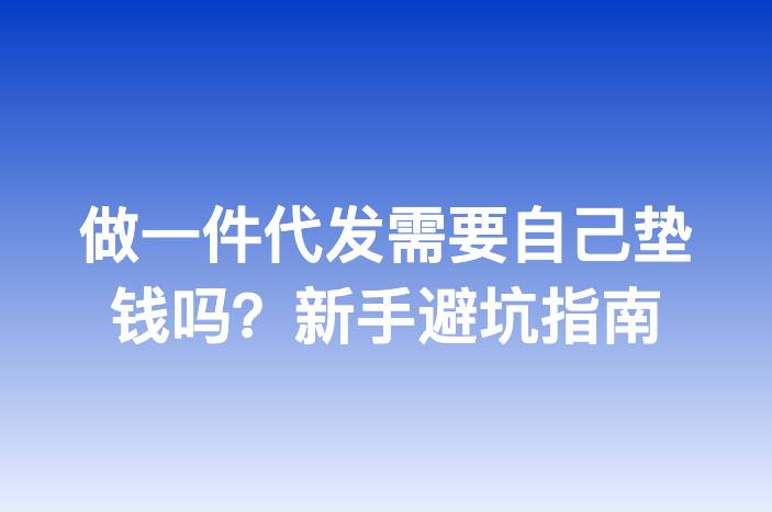 做一件代发需要自己垫钱吗？新手避坑指南