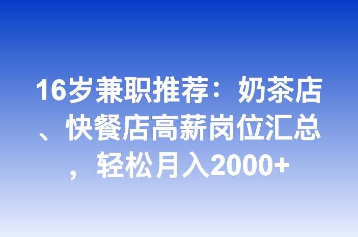 16岁兼职推荐：奶茶店、快餐店高薪岗位汇总，轻松月入2000+