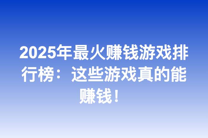 2025年最火赚钱游戏排行榜：这些游戏真的能赚钱！