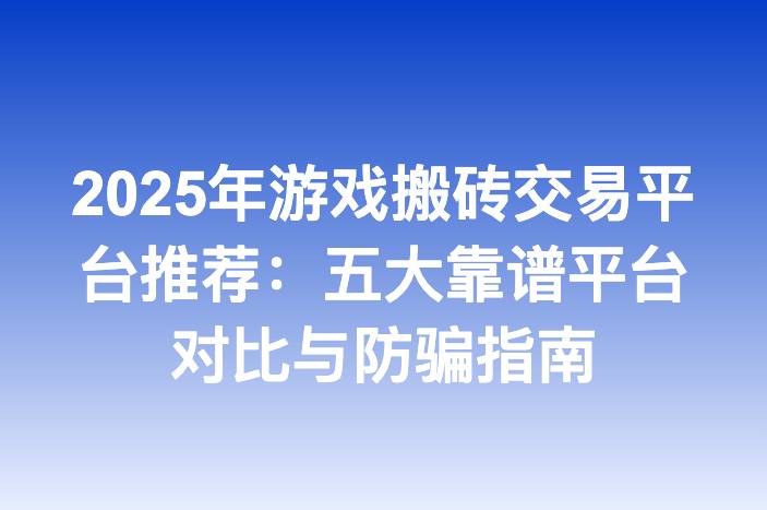2025年游戏搬砖交易平台推荐：五大靠谱平台对比与防骗指南