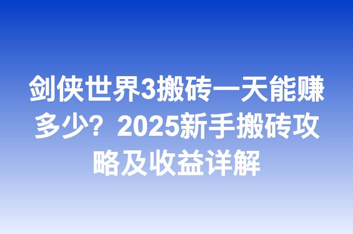 剑侠世界3搬砖一天能赚多少？2025新手搬砖攻略及收益详解