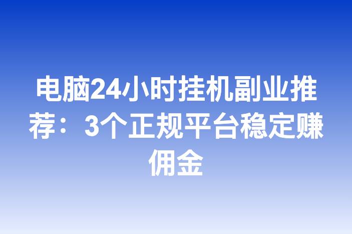 电脑24小时挂机副业推荐：3个正规平台稳定赚佣金