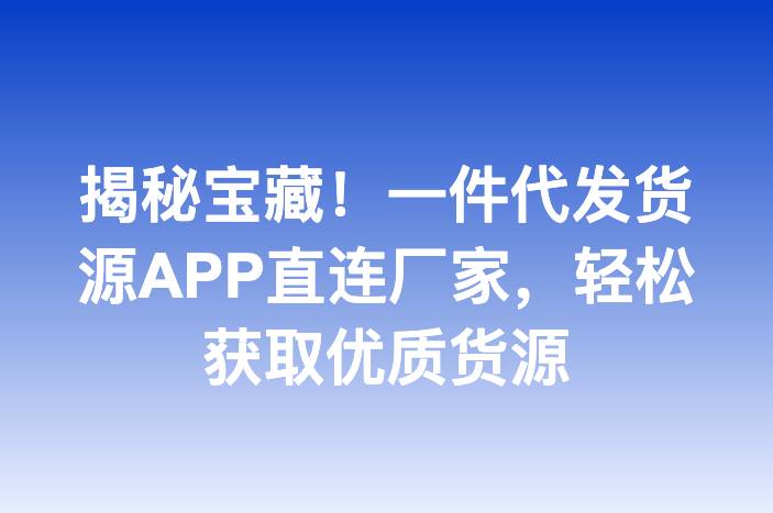 揭秘宝藏！一件代发货源APP直连厂家，轻松获取优质货源