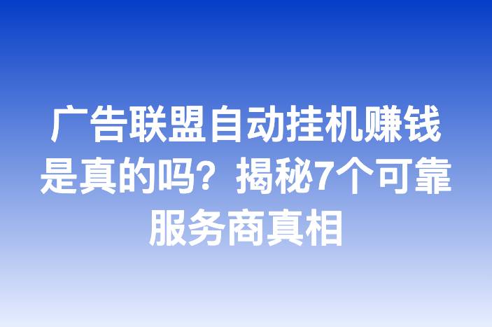 广告联盟自动挂机赚钱是真的吗？揭秘7个可靠服务商真相