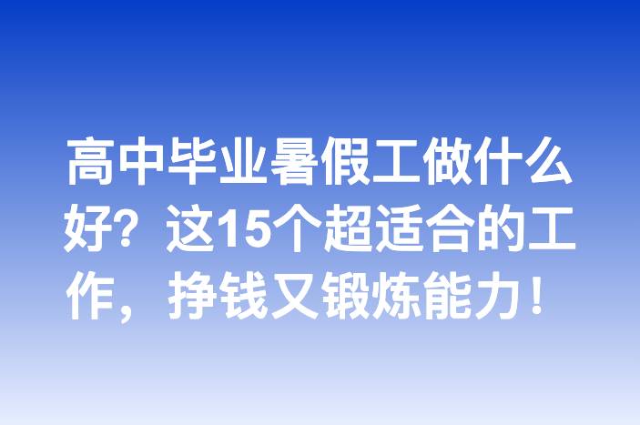 高中毕业暑假工做什么好？这15个超适合的工作，挣钱又锻炼能力！
