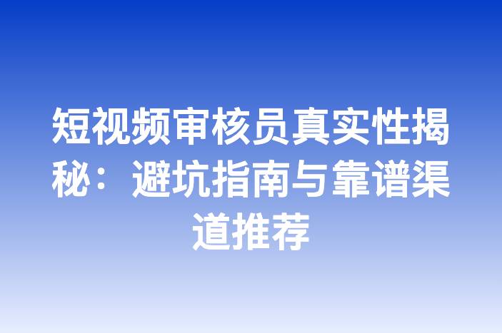 短视频审核员真实性揭秘：避坑指南与靠谱渠道推荐