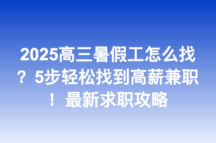 2025高三暑假工怎么找？5步轻松找到高薪兼职！最新求职攻略
