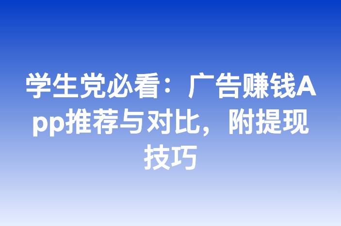 学生党必看：广告赚钱App推荐与对比，附提现技巧