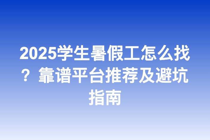 2025学生暑假工怎么找？靠谱平台推荐及避坑指南