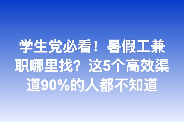 学生党必看！暑假工兼职哪里找？这5个高效渠道90%的人都不知道