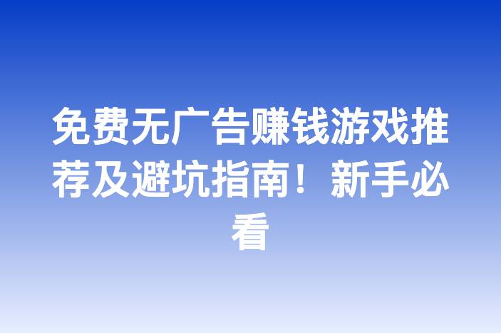 免费无广告赚钱游戏推荐及避坑指南！新手必看