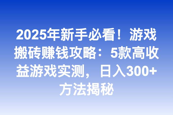 2025年新手必看！游戏搬砖赚钱攻略：5款高收益游戏实测，日入300+方法揭秘