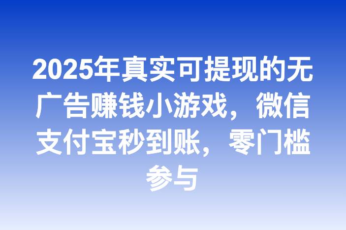 2025年真实可提现的无广告赚钱小游戏，微信支付宝秒到账，零门槛参与