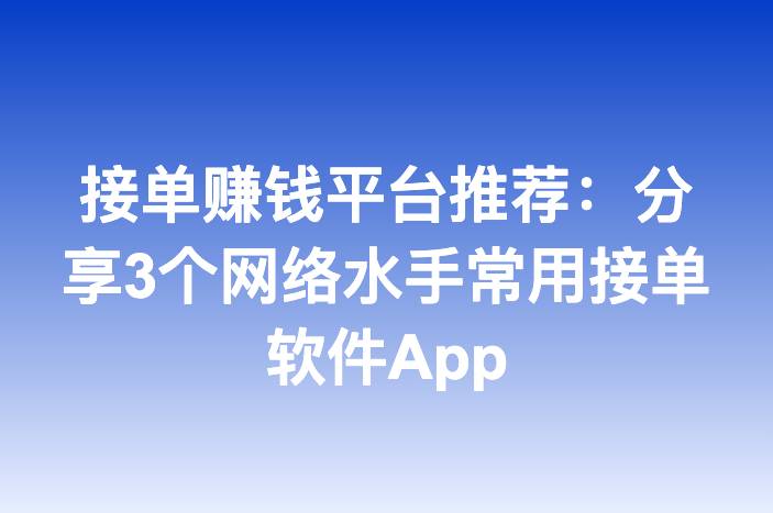 接单赚钱平台推荐：分享3个网络水手常用接单软件App