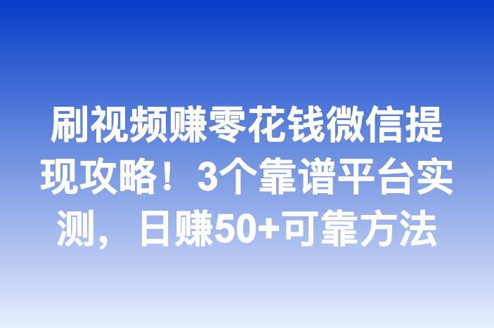 刷视频赚零花钱微信提现攻略！3个靠谱平台实测，日赚50+可靠方法