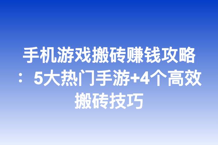 手机游戏搬砖赚钱攻略：5大热门手游+4个高效搬砖技巧