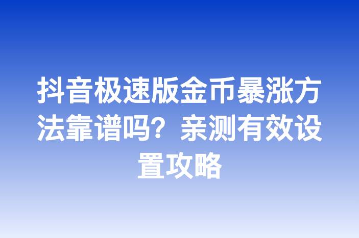 抖音极速版金币暴涨方法靠谱吗？亲测有效设置攻略