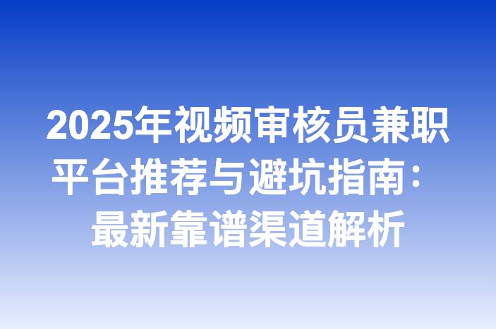 2025年视频审核员兼职平台推荐与避坑指南：最新靠谱渠道解析