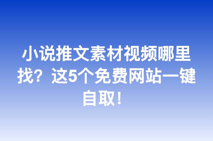 小说推文素材视频哪里找？这5个免费网站一键自取！