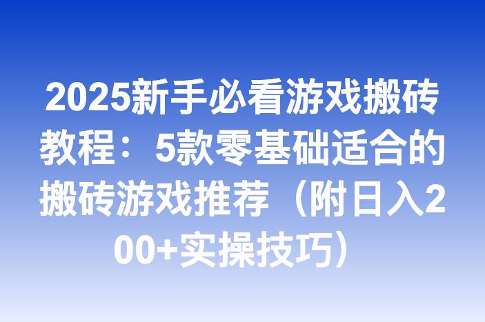 2025新手必看游戏搬砖教程：5款零基础适合的搬砖游戏推荐（附日入200+实操技巧）