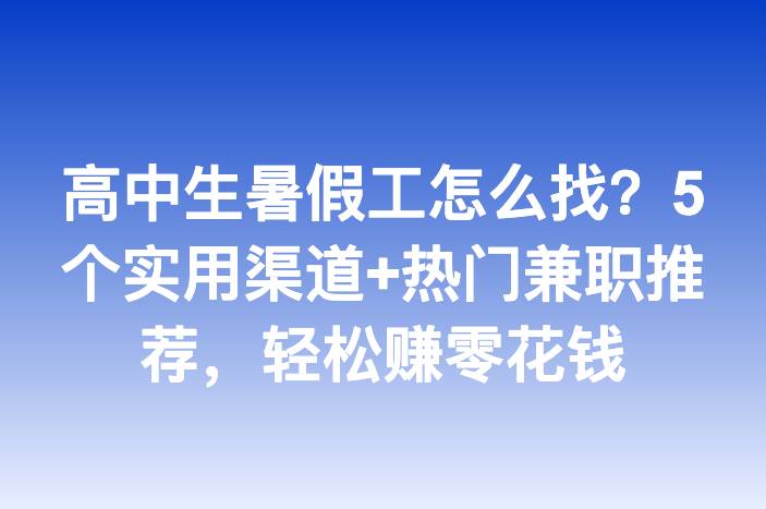 高中生暑假工怎么找？5个实用渠道+热门兼职推荐，轻松赚零花钱