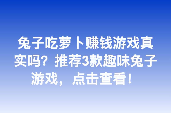 兔子吃萝卜赚钱游戏真实吗？推荐3款趣味兔子游戏，点击查看！