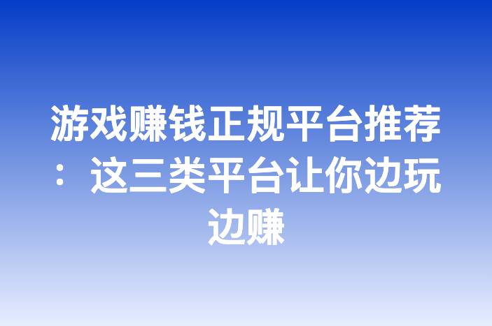 游戏赚钱正规平台推荐：这三类平台让你边玩边赚