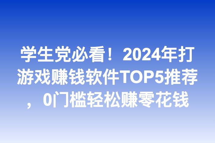 学生党必看！2024年打游戏赚钱软件TOP5推荐，0门槛轻松赚零花钱
