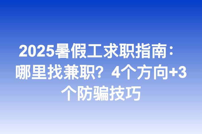 2025暑假工求职指南：哪里找兼职？4个方向+3个防骗技巧