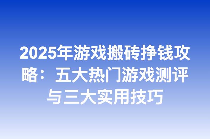 2025年游戏搬砖挣钱攻略：五大热门游戏测评与三大实用技巧