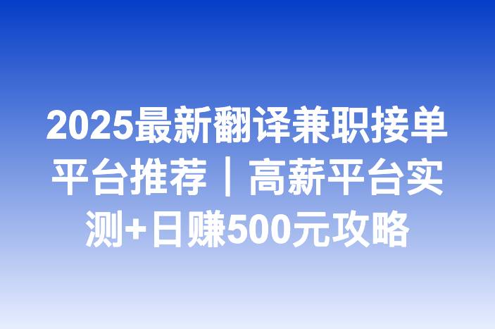 2025最新翻译兼职接单平台推荐｜高薪平台实测+日赚500元攻略