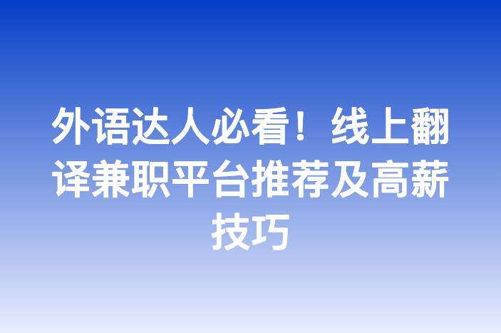 外语达人必看！线上翻译兼职平台推荐及高薪技巧