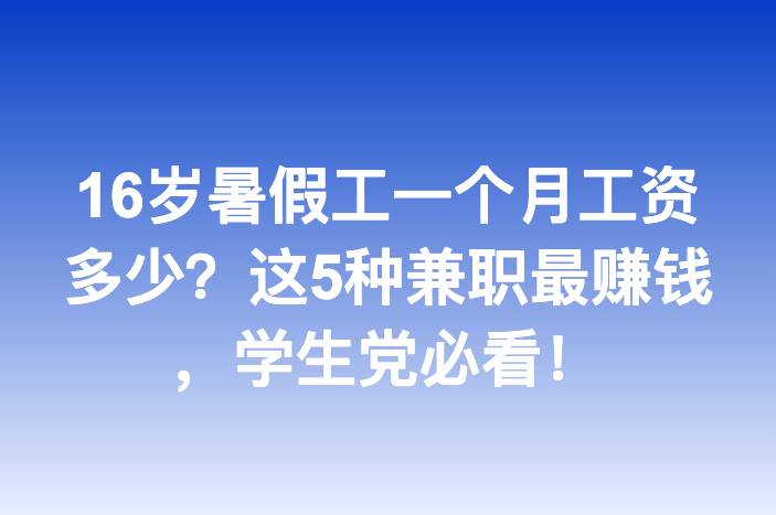 16岁暑假工一个月工资多少？这5种兼职最赚钱，学生党必看！