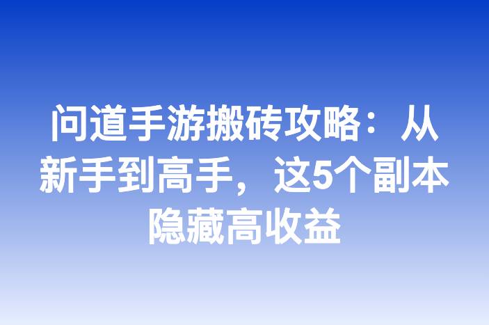 问道手游搬砖攻略：从新手到高手，这5个副本隐藏高收益