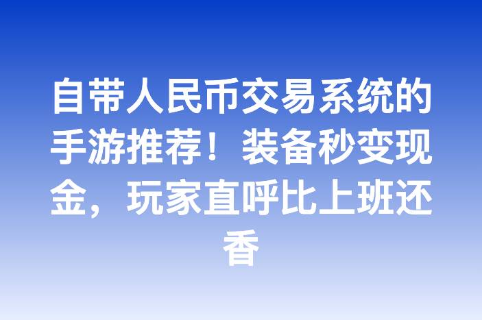 自带人民币交易系统的手游推荐！装备秒变现金，玩家直呼比上班还香